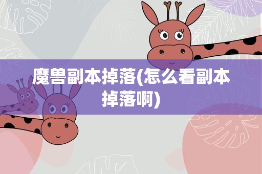 魔兽副本掉落(怎么看副本掉落啊)