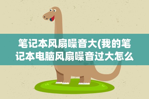 笔记本风扇噪音大(我的笔记本电脑风扇噪音过大怎么处理呢)