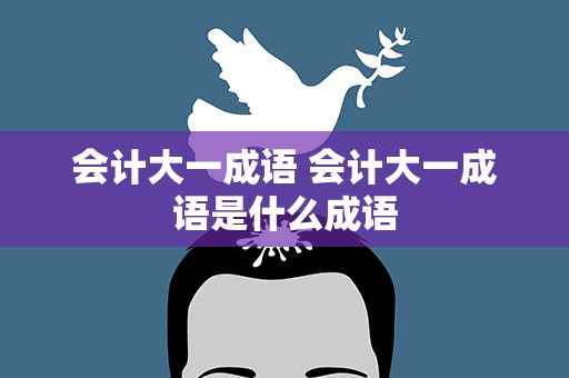 会计大一成语 会计大一成语是什么成语