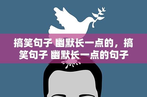 搞笑句子 幽默长一点的，搞笑句子 幽默长一点的句子