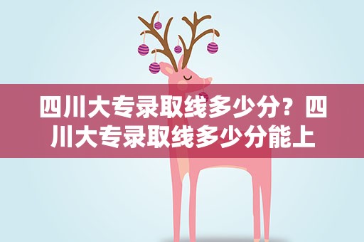 四川大专录取线多少分？四川大专录取线多少分能上