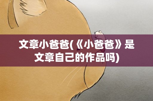 文章小爸爸(《小爸爸》是文章自己的作品吗)