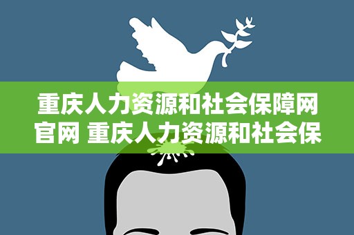 重庆人力资源和社会保障网官网 重庆人力资源和社会保障网官网电话
