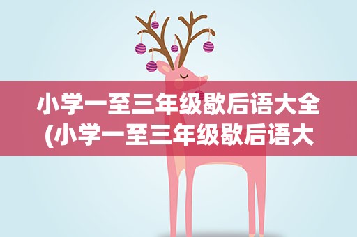 小学一至三年级歇后语大全(小学一至三年级歇后语大全图片)