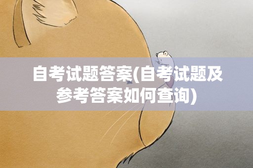 自考试题答案(自考试题及参考答案如何查询)