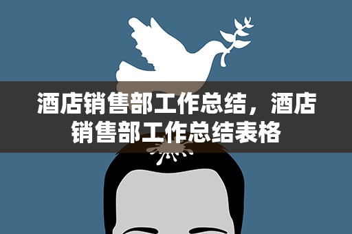 酒店销售部工作总结，酒店销售部工作总结表格