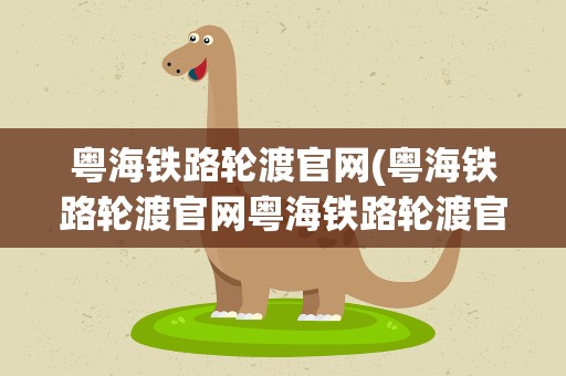 粤海铁路轮渡官网(粤海铁路轮渡官网粤海铁路轮渡官网公众号)
