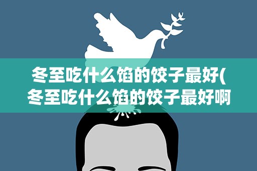 冬至吃什么馅的饺子最好(冬至吃什么馅的饺子最好啊)