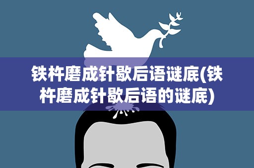 铁杵磨成针歇后语谜底(铁杵磨成针歇后语的谜底)