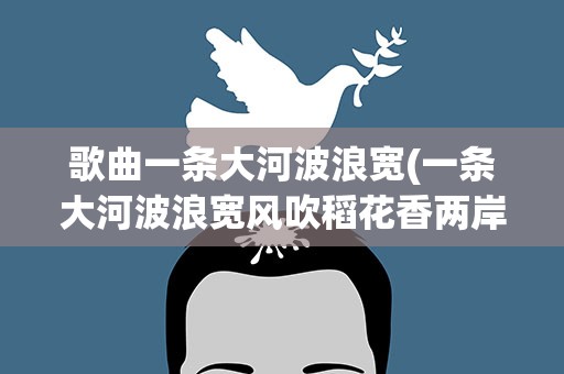 歌曲一条大河波浪宽(一条大河波浪宽风吹稻花香两岸是哪首歌)