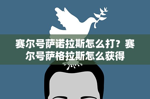 赛尔号萨诺拉斯怎么打？赛尔号萨格拉斯怎么获得
