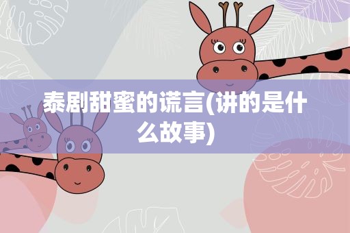 泰剧甜蜜的谎言(讲的是什么故事)