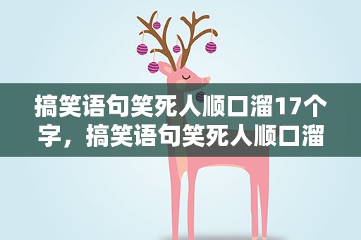 搞笑语句笑死人顺口溜17个字，搞笑语句笑死人顺口溜17个字是什么