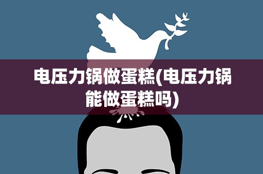 电压力锅做蛋糕(电压力锅能做蛋糕吗)