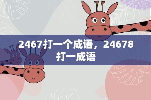 2467打一个成语，24678打一成语