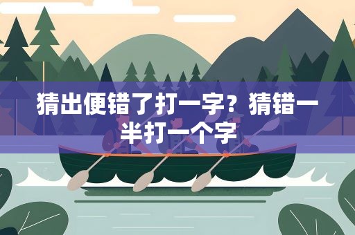 猜出便错了打一字？猜错一半打一个字