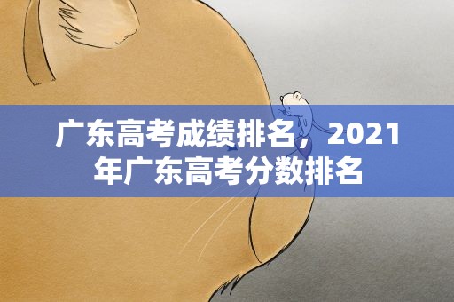 广东高考成绩排名，2021年广东高考分数排名