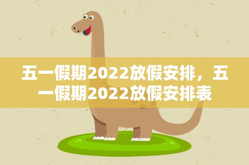 五一假期2022放假安排，五一假期2022放假安排表