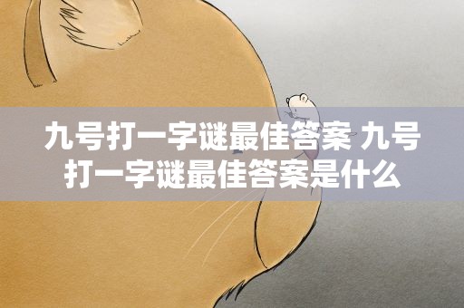 九号打一字谜最佳答案 九号打一字谜最佳答案是什么