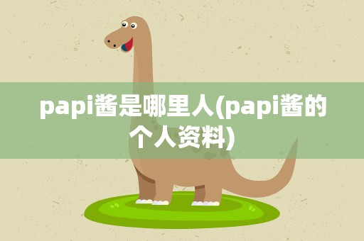 papi酱是哪里人(papi酱的个人资料)