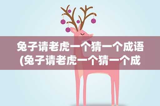 兔子请老虎一个猜一个成语(兔子请老虎一个猜一个成语是什么)