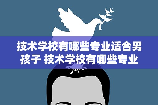 技术学校有哪些专业适合男孩子 技术学校有哪些专业适合男孩子学