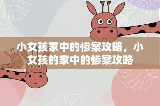 小女孩家中的惨案攻略，小女孩的家中的惨案攻略