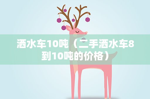 洒水车10吨（二手洒水车8到10吨的价格）