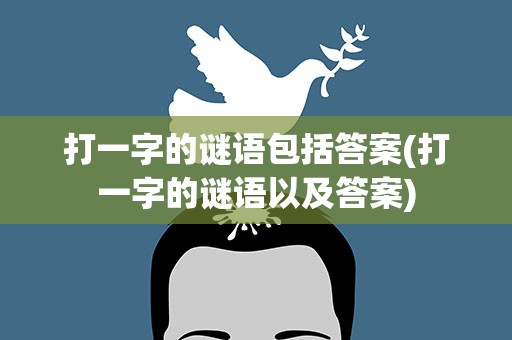 打一字的谜语包括答案(打一字的谜语以及答案)