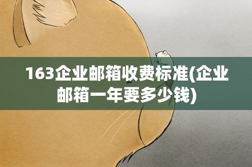 163企业邮箱收费标准(企业邮箱一年要多少钱)