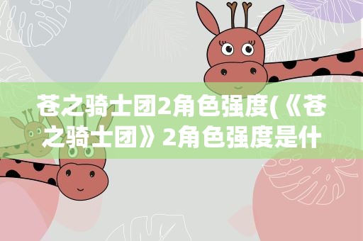 苍之骑士团2角色强度(《苍之骑士团》2角色强度是什么)