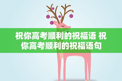 祝你高考顺利的祝福语 祝你高考顺利的祝福语句
