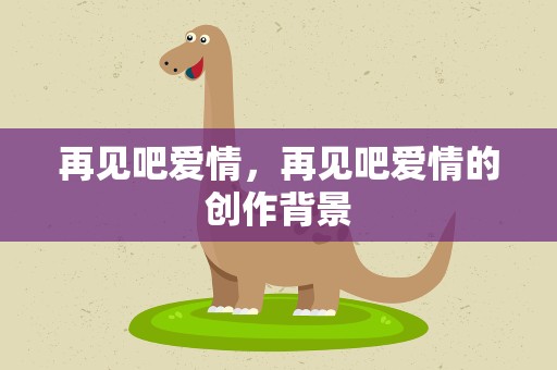 再见吧爱情，再见吧爱情的创作背景