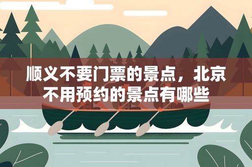 顺义不要门票的景点，北京不用预约的景点有哪些