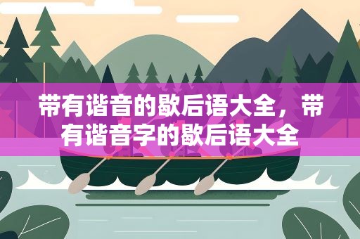 带有谐音的歇后语大全，带有谐音字的歇后语大全