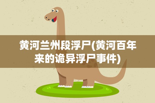 黄河兰州段浮尸(黄河百年来的诡异浮尸事件)