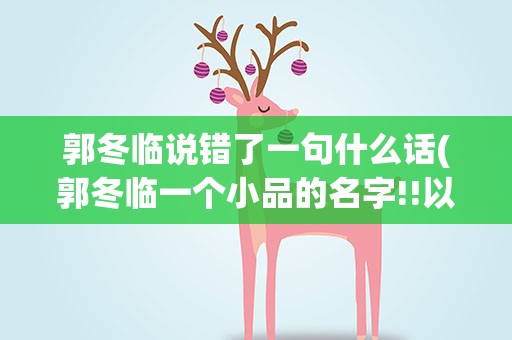 郭冬临说错了一句什么话(郭冬临一个小品的名字!!以及台词!!!)
