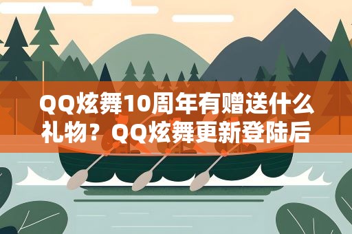 QQ炫舞10周年有赠送什么礼物？QQ炫舞更新登陆后一般赠送什么礼物