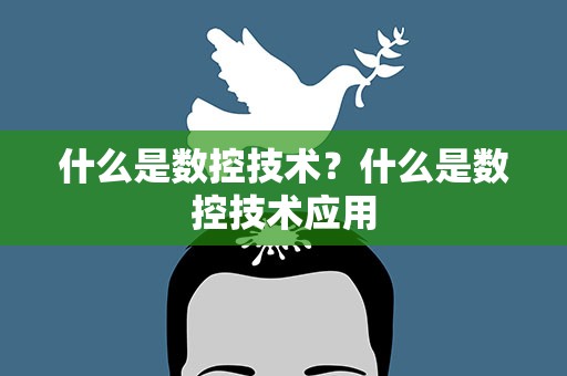 什么是数控技术？什么是数控技术应用