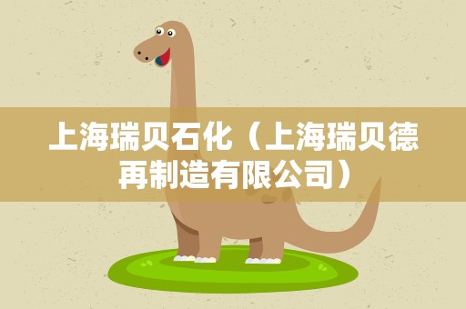 上海瑞贝石化（上海瑞贝德再制造有限公司）