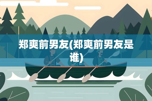 郑爽前男友(郑爽前男友是谁)
