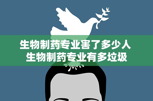 生物制药专业害了多少人 生物制药专业有多垃圾
