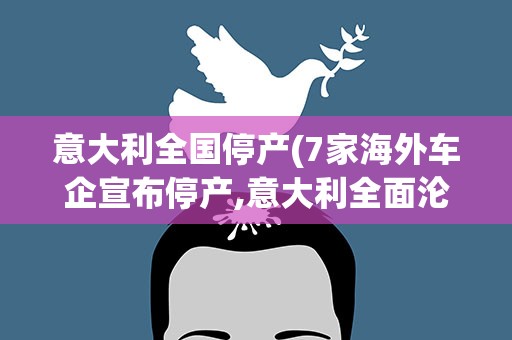 意大利全国停产(7家海外车企宣布停产,意大利全面沦陷)