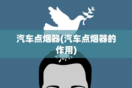 汽车点烟器(汽车点烟器的作用)