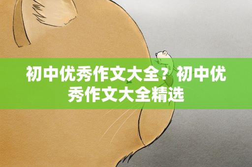 初中优秀作文大全？初中优秀作文大全精选