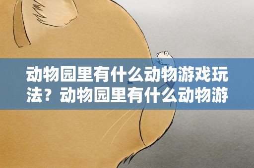 动物园里有什么动物游戏玩法？动物园里有什么动物游戏玩法呢