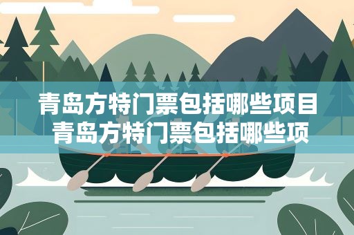 青岛方特门票包括哪些项目 青岛方特门票包括哪些项目啊