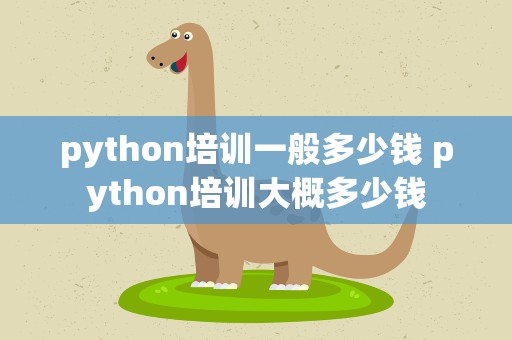 python培训一般多少钱 python培训大概多少钱