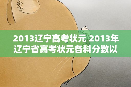 2013辽宁高考状元 2013年辽宁省高考状元各科分数以及北京的。