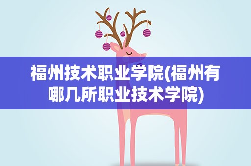 福州技术职业学院(福州有哪几所职业技术学院)